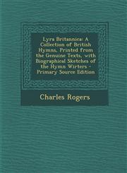 Lyra Britannica A Collection of British Hymns, Printed from the Genuine Texts, with Biographical Sketches of the Hymn Wirters - Primar,1287976840,9781287976844