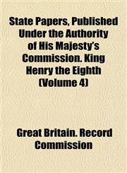 State Papers, Published Under the Authority of His Majesty's Commission. King Henry the Eighth (Volume 4),1153166720,9781153166720