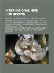 International High Commission; Message from the President of the United States transmitting a report of the United States section of the International High Commission on the first general meeting of the Commission, held at Buenos Aires, April 3-12, 1916,1150450797,9781150450792