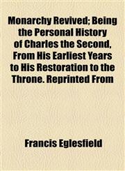 Monarchy Revived; Being the Personal History of Charles the Second, from His Earliest Years to His Restoration to the Throne. Reprinted from,1154160181,9781154160185