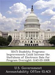Ssa's Disability Programs Improvements Could Increase the Usefulness of Electronic Data for Program Oversight: Gao-05-100r,1287232779,9781287232773