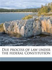 Due process of law under the federal Constitution,1178084434,9781178084436