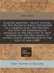 [Gnothi seauton] = Nosce teipsum, or, The Delphick oracle expounded as a looking-glass for the soul teaching the knowledge of ourselves as the first step to true wisdom and the only means to attain a right apprehension of the soul of man (1688),1171252900,9781171252900