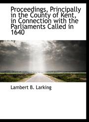 Proceedings, Principally in the County of Kent, in Connection with the Parliaments Called in 1640,1115370820,9781115370820