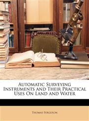 Automatic Surveying Instruments and Their Practical Uses On Land and Water,1146296045,9781146296045