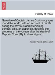 Narrative of Captain James Cook's voyages round the world; with an account of his life during the previous and intervening periods also, an appendix, detailing the progress of the voyage after the death of Captain Cook. [By Andrew Kippis.],1241517835,9781241517830