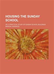 Housing the Sunday school; or, A practical study of Sunday school buildings,1130546187,9781130546187
