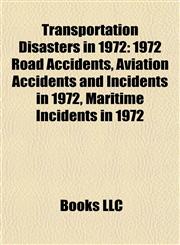 Transportation Disasters in 1972 1972 Road Accidents, Aviation Accidents and Incidents in 1972, Maritime Incidents in 1972,1157967949,9781157967941