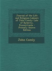 Journal of the Life and Religious Labours of John Comly Late of Byberry, Pennsylvania - Primary Source Edition,1289608466,9781289608460