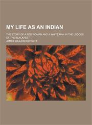 My Life as an Indian; The Story of a Red Woman and a White Man in the Lodges of the Blackfeet,1230346929,9781230346922