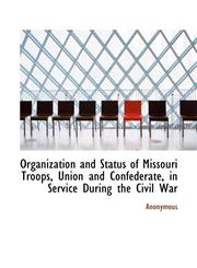 Organization and Status of Missouri Troops, Union and Confederate, in Service During the Civil War,1115982184,9781115982184