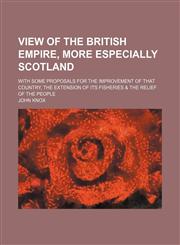 View of the British Empire, More Especially Scotland; With Some Proposals for the Improvement of That Country, the Extension of Its Fisheries & the Relief of the People,1459025725,9781459025721