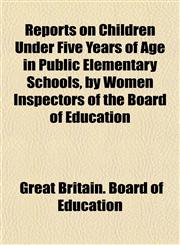 Reports on Children Under Five Years of Age in Public Elementary Schools, by Women Inspectors of the Board of Education,1153136139,9781153136136