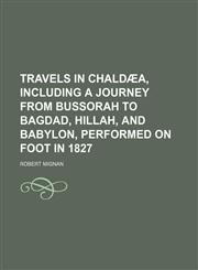 Travels in Chaldæa, Including a Journey From Bussorah to Bagdad, Hillah, and Babylon, Performed on Foot in 1827,1150134836,9781150134838