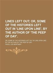 Lines Left Out; Or, Some of the Histories Left Out in 'line Upon Line', by the Author of 'the Peep of Day' Or, Some of the Histories Left Out in 'line Upon Line', by the Author of 'the Peep of Day'.,1150678542,9781150678547