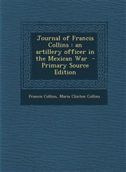 Journal of Francis Collins an artillery officer in the Mexican War  - Primary Source Edition,1295751828,9781295751822