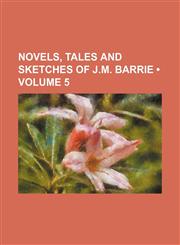 Novels, Tales and Sketches of J.m. Barrie (Volume 5),115072899X,9781150728990