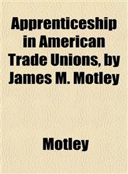 Apprenticeship in American Trade Unions, by James M. Motley,1151896314,9781151896315