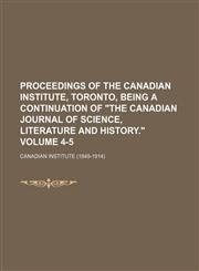 Proceedings of the Canadian Institute, Toronto, being a continuation of "The Canadian journal of science, literature and history." Volume 4-5,1150861118,9781150861116