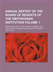 Annual report of the Board of Regents of the Smithsonian Institution Volume 1,1153281635,9781153281638