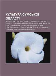 Kulʹtura Sumsʹkoï oblasti Arkhitektura Sumsʹkoï oblasti, Biblioteky Sumsʹkoï oblasti, Kulʹtura Konotopa, Kulʹtura Romen, Kulʹtura Sum,1233853813,9781233853816