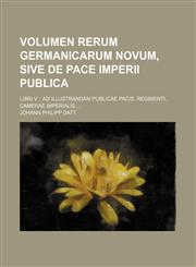 Volumen rerum Germanicarum novum, sive de pace imperii publica; libri V. ad illustrandam publicae pacis, regimenti, camerae imperialis ...,1231664185,9781231664186