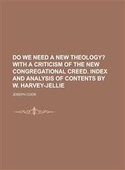 Do We Need a New Theology?; With a Criticism of the New Congregational Creed. Index and Analysis of Contents by W. Harvey-Jellie,1150438436,9781150438431