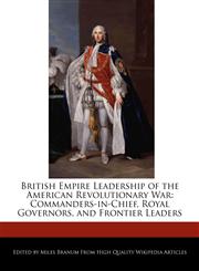 British Empire Leadership of the American Revolutionary War Commanders-in-Chief, Royal Governors, and Frontier Leaders,1240199899,9781240199891