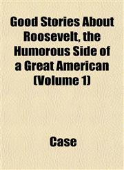 Good Stories About Roosevelt, the Humorous Side of a Great American (Volume 1),1153483661,9781153483667
