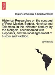 Historical Researches on the conquest of Peru, Mexico, Bogota, Natchez and Talomeco, in the thirteenth century, by the Mongols, accompanied with elephants, and the local agreement of history and tradition.,1241694834,9781241694838