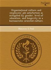 Organizational culture and employees' job satisfaction as mitigated by gender, level of education, and longevity in a bureaucratic oriented culture.,1249095689,9781249095682