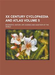XX Century Cyclopaedia and Atlas; Biography, History, Art, Science and Gazeteer of the World Volume 5,1235884120,9781235884122