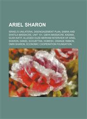 Ariel Sharon Israel's unilateral disengagement plan, Sabra and Shatila massacre, Unit 101, Qibya massacre, Kadima, Gush Katif,123458333X,9781234583330