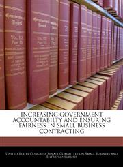 INCREASING GOVERNMENT ACCOUNTABILTY AND ENSURING FAIRNESS IN SMALL BUSINESS CONTRACTING,1240547250,9781240547258