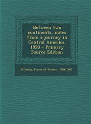 Between Two Continents, Notes from a Journey in Central America, 1920 - Primary Source Edition,1293841536,9781293841532