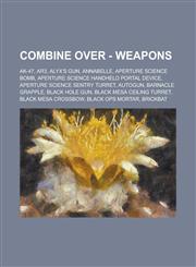 Combine Over - Weapons AK-47, AR3, Alyx's Gun, Annabelle, Aperture Science Bomb, Aperture Science Handheld Portal Device, Aperture Science Sentry Turret, Autogun, Barnacle Grapple, Black Hole Gun, Black Mesa Ceiling Turret, Black Mesa Crossbow, Black Ops,1234692635,9781234692636
