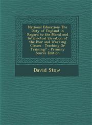 National Education The Duty of England in Regard to the Moral and Intellectual Elevation of the Poor and Working Classes: Teaching or Tra,1293796638,9781293796634