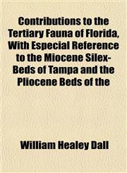 Contributions to the Tertiary Fauna of Florida, With Especial Reference to the Miocene Silex-Beds of Tampa and the Pliocene Beds of the,1152005049,9781152005044