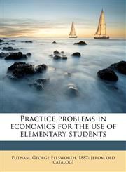 Practice problems in economics for the use of elementary students,1174932864,9781174932861