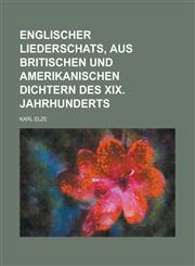 Englischer Liederschats, aus britischen und amerikanischen Dichtern des XIX. Jahrhunderts,1236792297,9781236792297