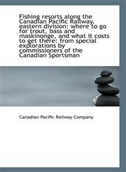 Fishing resorts along the Canadian Pacific Railway, eastern division where to go for trout, bass an,1113341920,9781113341921