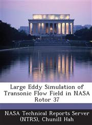 Large Eddy Simulation of Transonic Flow Field in NASA Rotor 37,1287238041,9781287238041