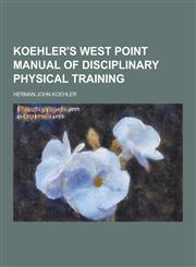 Koehler's West Point Manual of Disciplinary Physical Training,1230315535,9781230315539