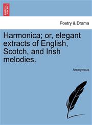 Harmonica; or, elegant extracts of English, Scotch, and Irish melodies.,1241118787,9781241118785
