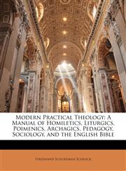 Modern Practical Theology A Manual of Homiletics, Liturgics, Poimenics, Archagics, Pedagogy, Sociology, and the English Bible,1144664950,9781144664952