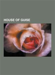 House of Guise Mary of Guise, Anna D'Este, Francis, Duke of Guise, Charles Eugene, Prince of Lambesc, Elisabeth Marguerite D'Orleans,,1230551913,9781230551913