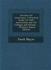 German for Americans A Practical Guide for Self-Instruction and for Colleges and Schools ... - Primary Source Edition,1287415946,9781287415947
