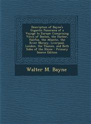 Description of Bayne's Gigantic Panorama of a Voyage to Europe Comprising Views of Boston, the Harbor, Halifax, the Atlantic, the River Mersey, Liver,1289605890,9781289605896