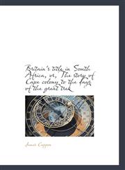 Britain's title in South Africa, or, The story of Cape colony to the days of the great trek,1116349590,9781116349597