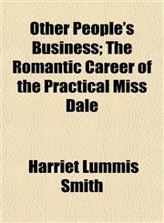 Other People's Business; The Romantic Career of the Practical Miss Dale,1150692944,9781150692949